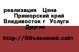 реализация › Цена ­ 1 000 - Приморский край, Владивосток г. Услуги » Другие   